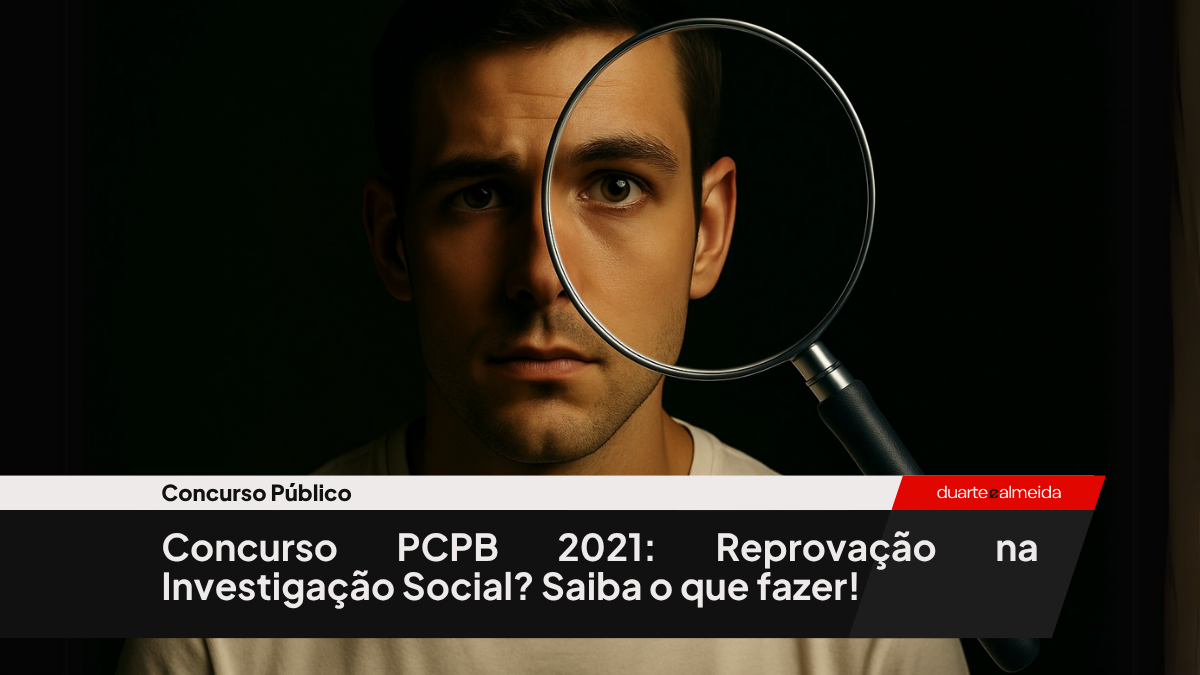Concurso PCPB 2021: Reprovação na Investigação Social? Saiba o que fazer!