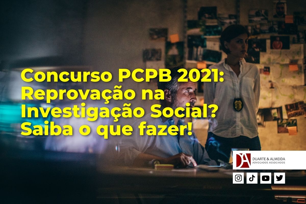 Duarte e Almeida Advogados - Concurso PCPB 2021: Reprovação na Investigação Social? Saiba o que fazer! -